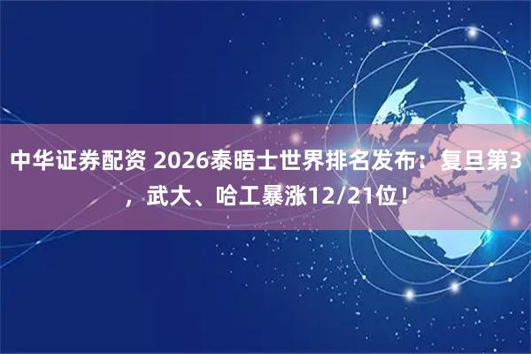 中华证券配资 2026泰晤士世界排名发布：复旦第3，武大、哈工暴涨12/21位！