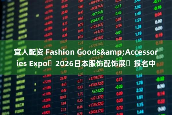 宜人配资 Fashion Goods&Accessories Expo・2026日本服饰配饰展・报名中
