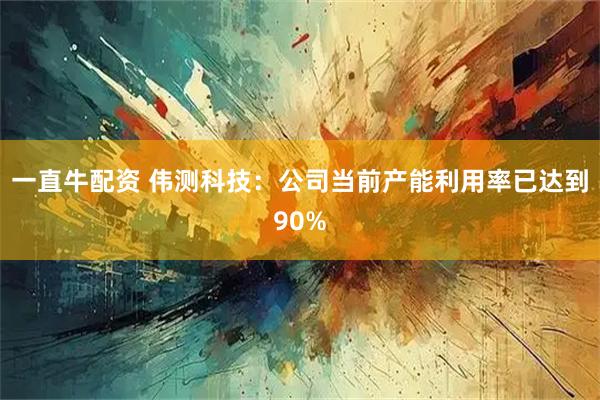 一直牛配资 伟测科技：公司当前产能利用率已达到90%