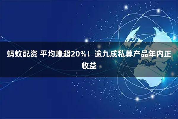 蚂蚊配资 平均赚超20%！逾九成私募产品年内正收益